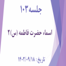 جلسه 103 : معارف فاطمی س 5 - اسماء حضرت فاطمه (س) 2