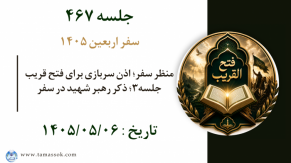 جلسه 467 :‌ منظر سفر؛ اذن سربازی برای فتح قریب جلسه۳؛ ذکر رهبر شهید در سفر