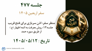 جلسه 477 : منظر سفر؛ اذن سربازی برای فتح قریب جلسه۱۳؛ روش معرفت به ائمه اطهار ع از طریق سوره حمد